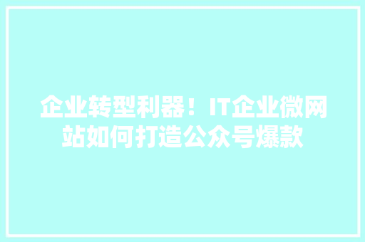 企业转型利器！IT企业微网站如何打造公众号爆款