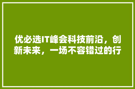 优必选IT峰会科技前沿，创新未来，一场不容错过的行业盛会！ 小程序开发