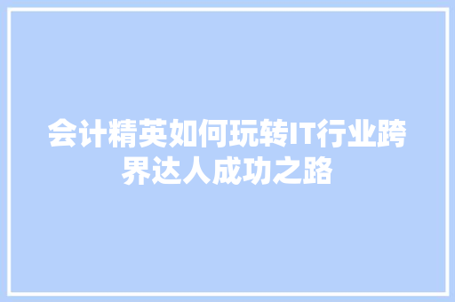 会计精英如何玩转IT行业跨界达人成功之路