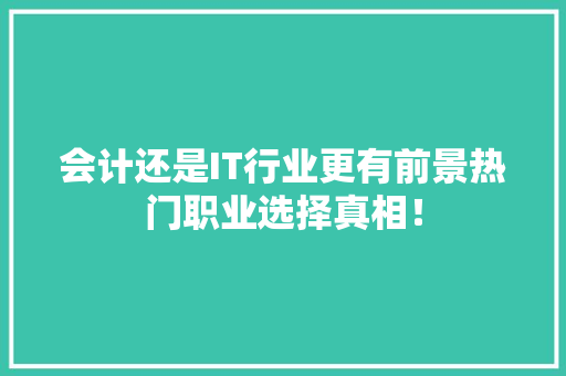 会计还是IT行业更有前景热门职业选择真相！