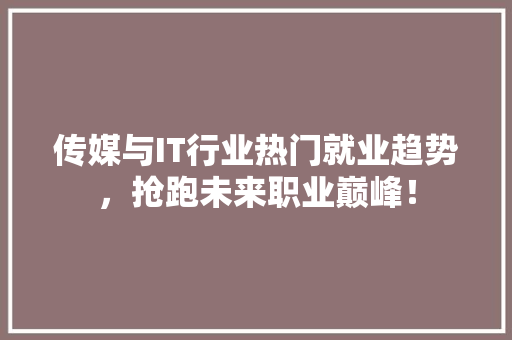传媒与IT行业热门就业趋势，抢跑未来职业巅峰！