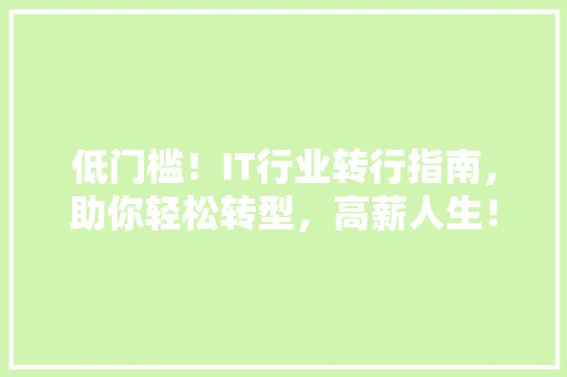 低门槛！IT行业转行指南，助你轻松转型，高薪人生！
