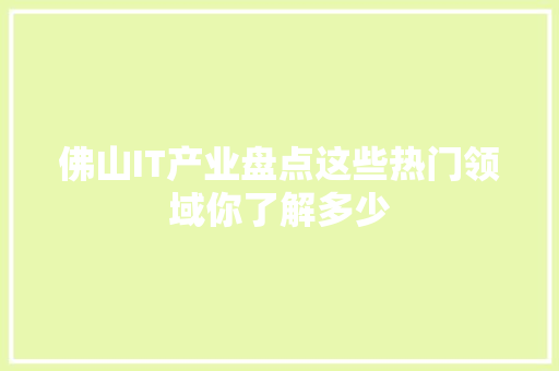 佛山IT产业盘点这些热门领域你了解多少