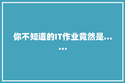 你不知道的IT作业竟然是……