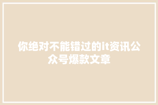 你绝对不能错过的it资讯公众号爆款文章