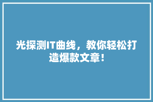 光探测IT曲线，教你轻松打造爆款文章！