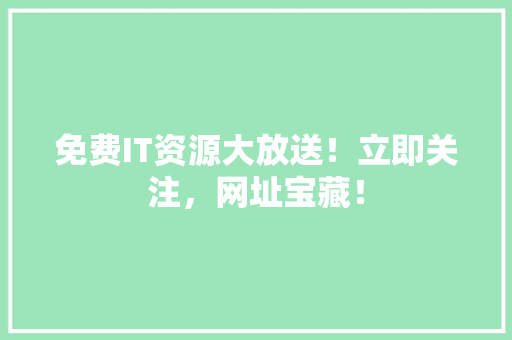 免费IT资源大放送！立即关注，网址宝藏！