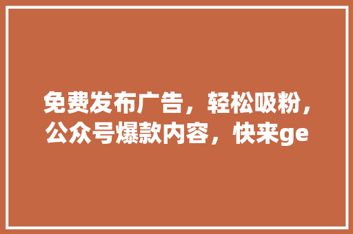 免费发布广告，轻松吸粉，公众号爆款内容，快来get！ seo技术