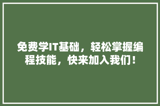 免费学IT基础，轻松掌握编程技能，快来加入我们！