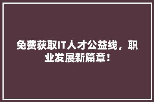 免费获取IT人才公益线，职业发展新篇章！