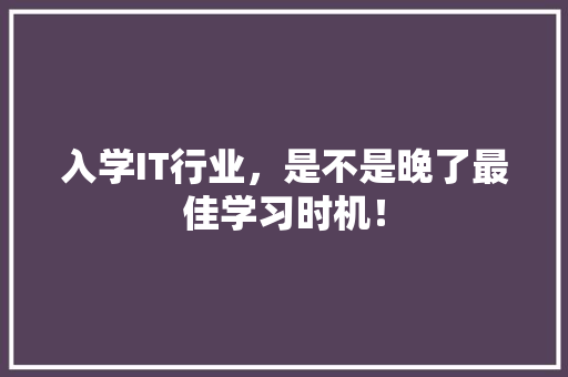 入学IT行业，是不是晚了最佳学习时机！