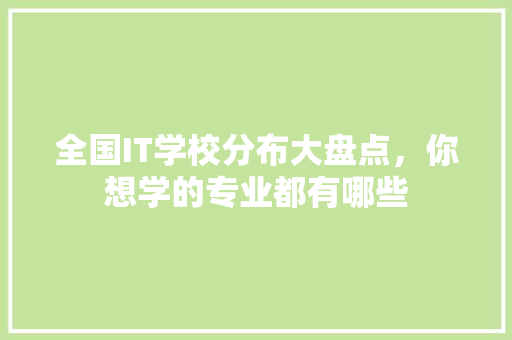 全国IT学校分布大盘点，你想学的专业都有哪些
