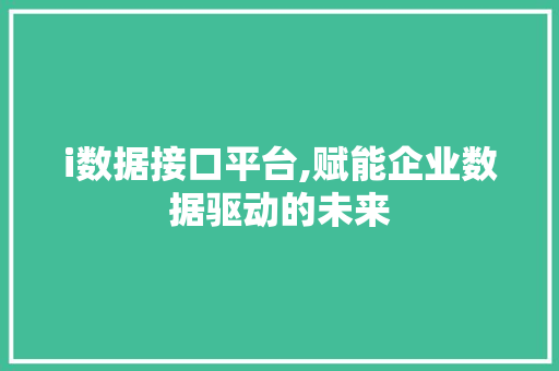i数据接口平台,赋能企业数据驱动的未来 i数据接口平台,赋能企业数据驱动的未来 搜狗优化
