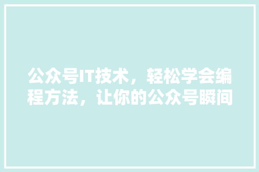 公众号IT技术，轻松学会编程方法，让你的公众号瞬间爆火！