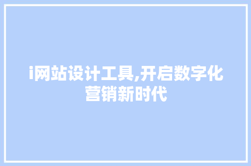 i网站设计工具,开启数字化营销新时代 i网站设计工具,开启数字化营销新时代 百度算法