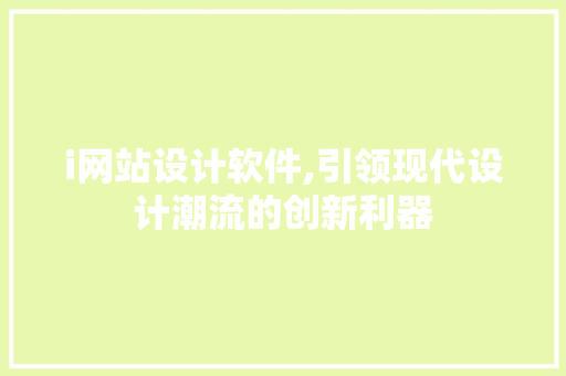 i网站设计软件,引领现代设计潮流的创新利器