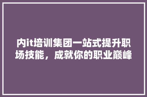 内it培训集团一站式提升职场技能，成就你的职业巅峰！