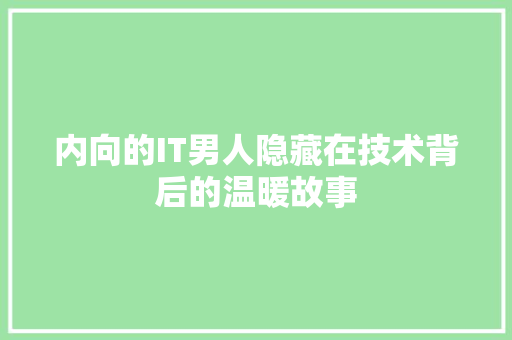 内向的IT男人隐藏在技术背后的温暖故事 英文谷歌算法
