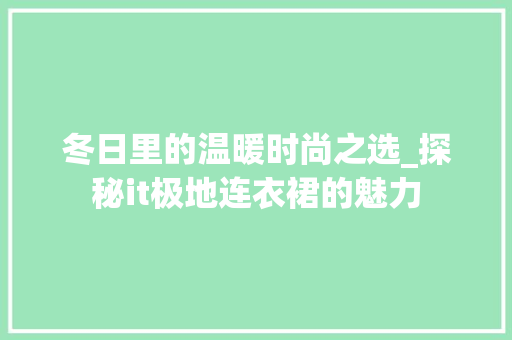 冬日里的温暖时尚之选_探秘it极地连衣裙的魅力