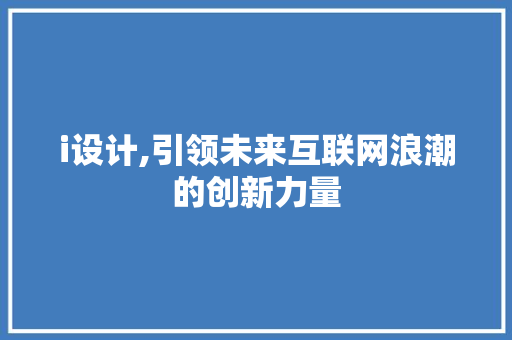 i设计,引领未来互联网浪潮的创新力量 i设计,引领未来互联网浪潮的创新力量 百度算法