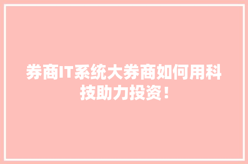 券商IT系统大券商如何用科技助力投资！ AI技术学习