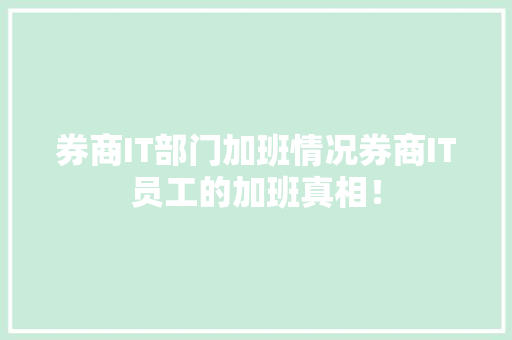 券商IT部门加班情况券商IT员工的加班真相！