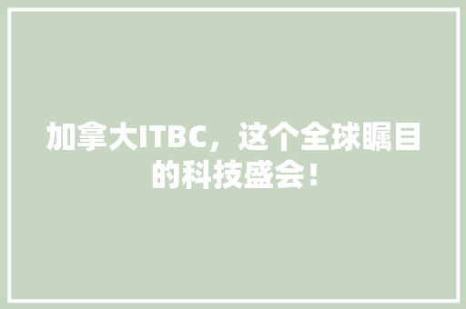 加拿大ITBC，这个全球瞩目的科技盛会！