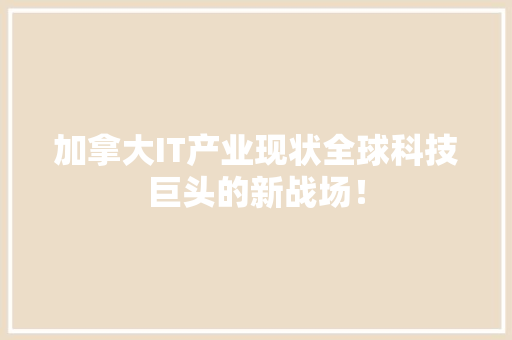 加拿大IT产业现状全球科技巨头的新战场！