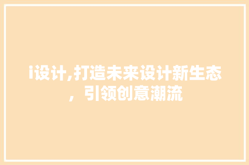i设计,打造未来设计新生态，引领创意潮流 i设计,打造未来设计新生态，引领创意潮流 头条优化