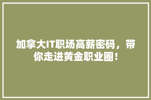 加拿大IT职场高薪密码，带你走进黄金职业圈！