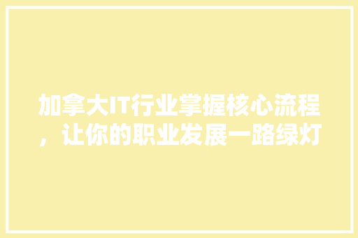 加拿大IT行业掌握核心流程，让你的职业发展一路绿灯！