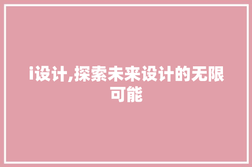 i设计,探索未来设计的无限可能 i设计,探索未来设计的无限可能 百度算法