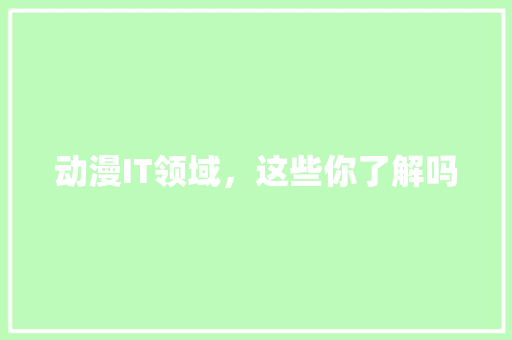 动漫IT领域，这些你了解吗