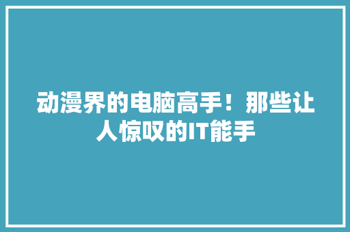 动漫界的电脑高手！那些让人惊叹的IT能手