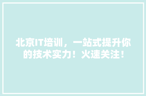 北京IT培训，一站式提升你的技术实力！火速关注！