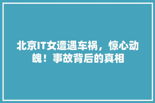 北京IT女遭遇车祸，惊心动魄！事故背后的真相 英文谷歌算法