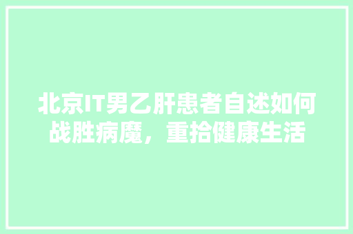 北京IT男乙肝患者自述如何战胜病魔，重拾健康生活