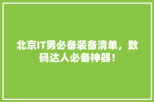 北京IT男必备装备清单，数码达人必备神器！ 网站优化