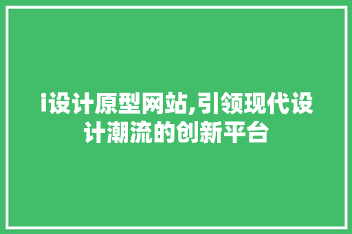 i设计原型网站,引领现代设计潮流的创新平台 i设计原型网站,引领现代设计潮流的创新平台 百度算法