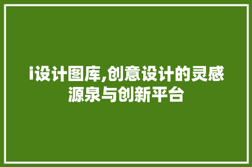 i设计图库,创意设计的灵感源泉与创新平台 i设计图库,创意设计的灵感源泉与创新平台 英文谷歌算法