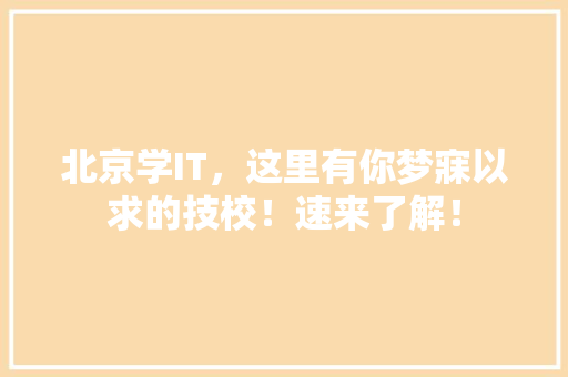 北京学IT，这里有你梦寐以求的技校！速来了解！