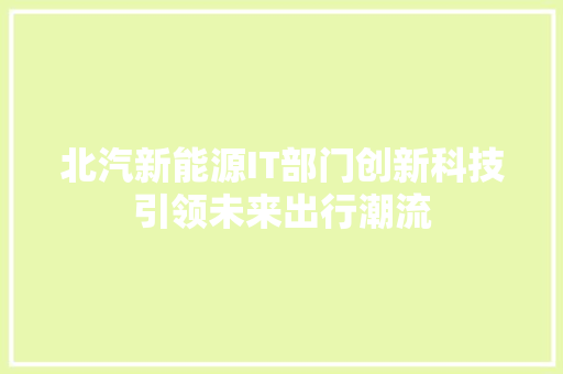 北汽新能源IT部门创新科技引领未来出行潮流