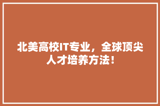 北美高校IT专业，全球顶尖人才培养方法！