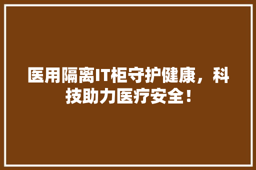 医用隔离IT柜守护健康，科技助力医疗安全！