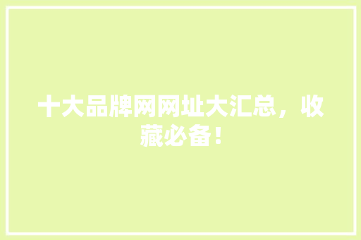 十大品牌网网址大汇总，收藏必备！