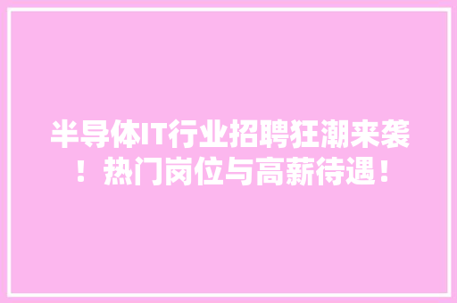 半导体IT行业招聘狂潮来袭！热门岗位与高薪待遇！
