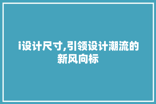 i设计尺寸,引领设计潮流的新风向标 i设计尺寸,引领设计潮流的新风向标 网站优化