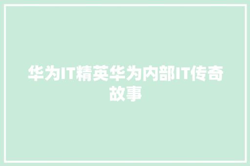 华为IT精英华为内部IT传奇故事