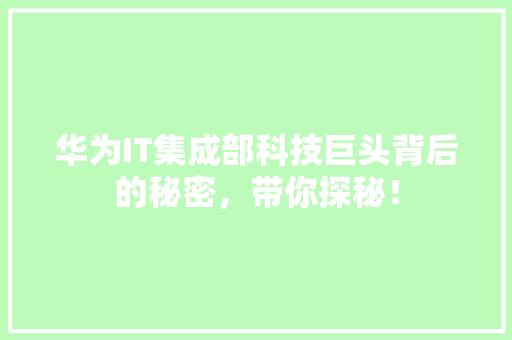 华为IT集成部科技巨头背后的秘密，带你探秘！ 360搜优化