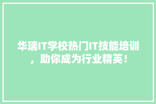 华瑞IT学校热门IT技能培训，助你成为行业精英！